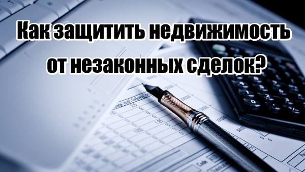 Как удаленно защитить свою недвижимость от незаконных сделок?.